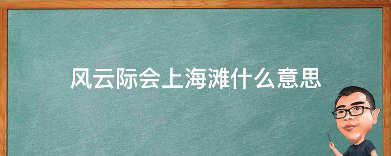风云际会上海滩什么意思 风云际会上海滩的上一句是什么