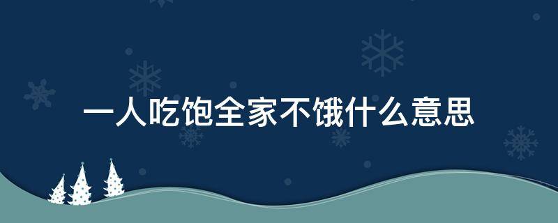 一人吃饱全家不饿什么意思（一人吃饱全家不饿什么意思猜动物）