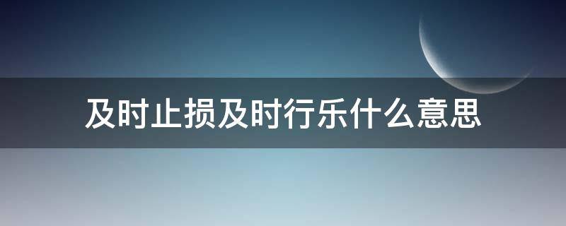 及时止损及时行乐什么意思 及时止损及时行乐。什么意思