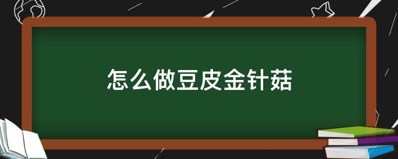 怎么做豆皮金针菇 怎么做豆皮金针菇卷
