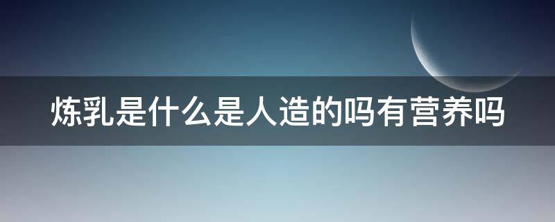 炼乳是什么是人造的吗有营养吗 炼乳是啥?