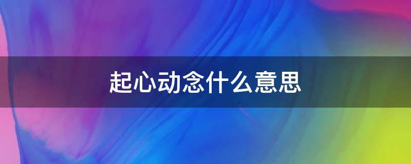 起心动念什么意思 起心动念什么意思,利他