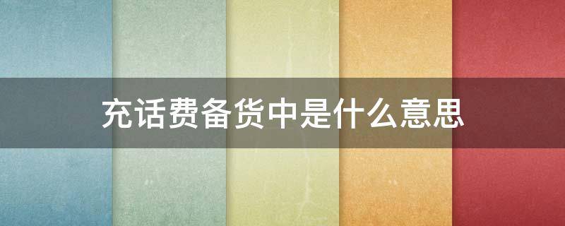 充话费备货中是什么意思（充话费 备货中）