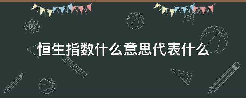 恒生指数什么意思代表什么 恒生指数是干嘛的