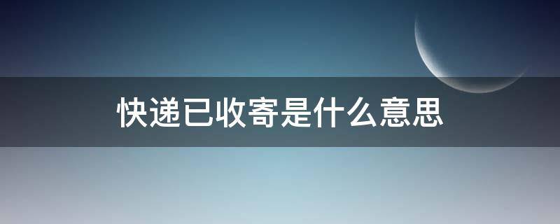 快递已收寄是什么意思（快递显示已收寄）