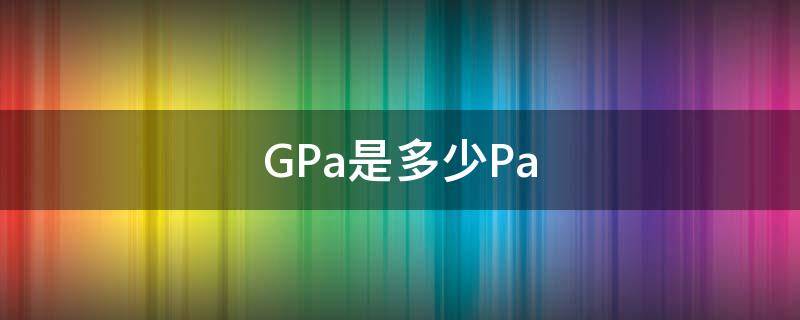 GPa是多少Pa（Gpa是多少Mpa）