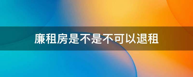 廉租房是不是不可以退租 廉租房可以退款吗