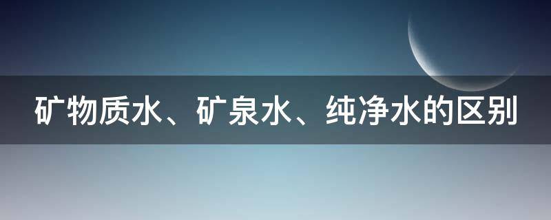 矿物质水、矿泉水、纯净水的区别 矿物质水,矿泉水,纯净水的区别是什么