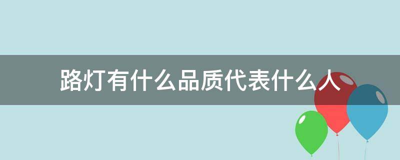 路灯有什么品质代表什么人(路灯有什么品质,象征什么人)