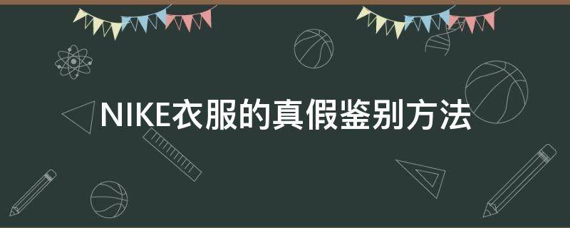 NIKE衣服的真假鉴别方法 nike衣服的真假鉴别方法视频