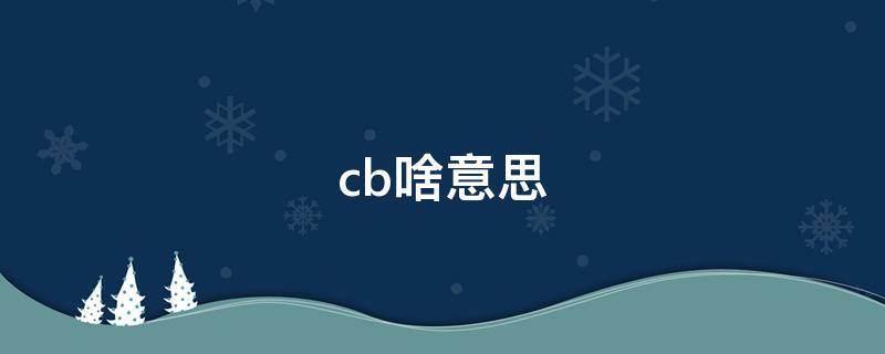 cb啥意思 cb啥意思网络词