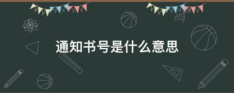 通知书号是什么意思（通知书号有什么用）