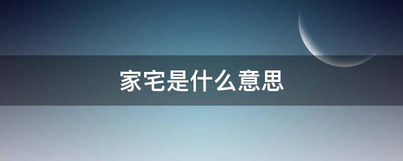 家宅是什么意思（家宅是指的是住宅吗?）