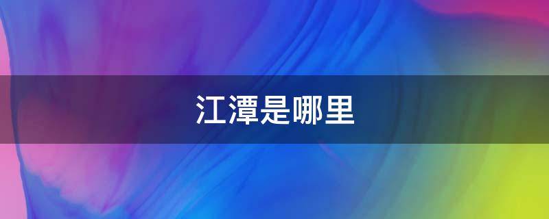 江潭是哪里（江潭在哪里）