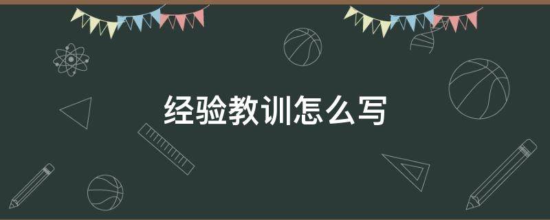 经验教训怎么写 经验教训怎么写才严肃深刻