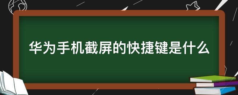 华为手机截屏的快捷键是什么 华为手机截屏的快捷键是什么意思