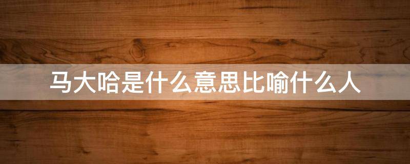 马大哈是什么意思比喻什么人（马大哈是褒义还是贬义）
