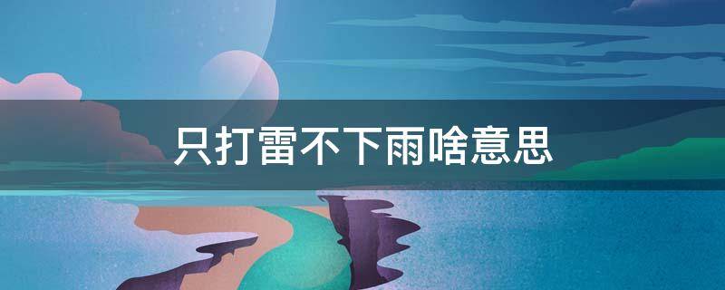 只打雷不下雨啥意思 只打雷不下雨歇后语