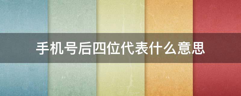 手机号后四位代表什么意思 手机号后四位哪些数字最好