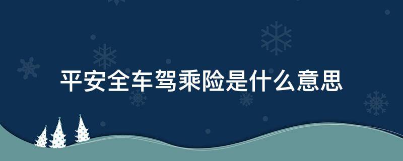 平安全车驾乘险是什么意思（平安全车驾乘险是什么意思,有必要保吗）