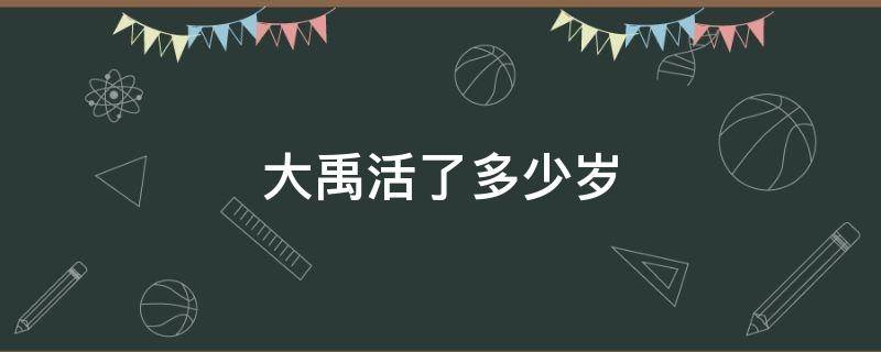 大禹活了多少岁 大禹活了多少岁数