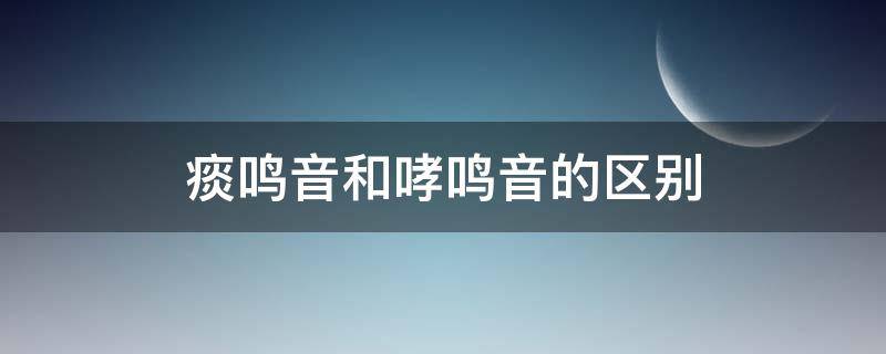 痰鸣音和哮鸣音的区别（痰鸣音和哮鸣音的区别视频）
