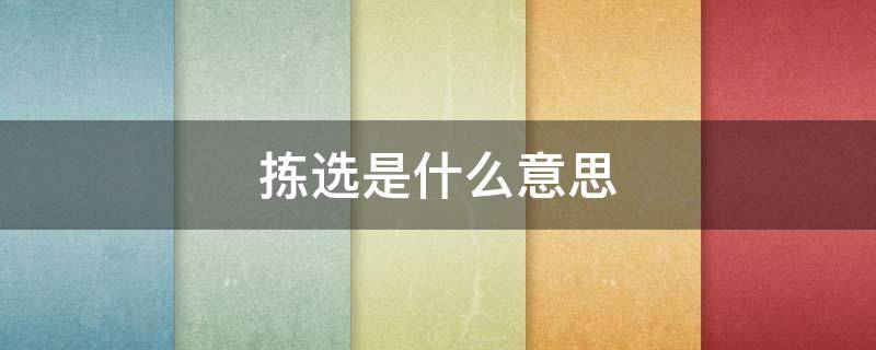 拣选是什么意思 拣选是指