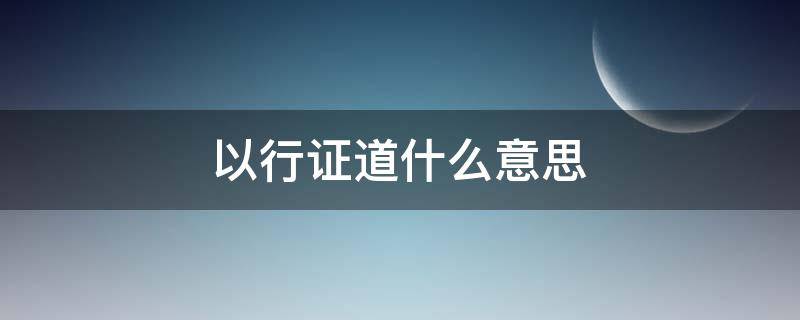 以行证道什么意思（以行证道名言）