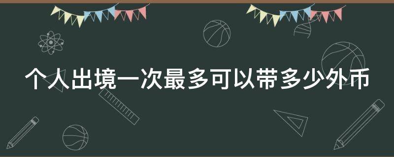 个人出境一次最多可以带多少外币 个人出境可携带多少外币