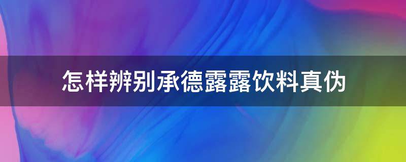 怎样辨别承德露露饮料真伪（承德露露饮料怎么样）