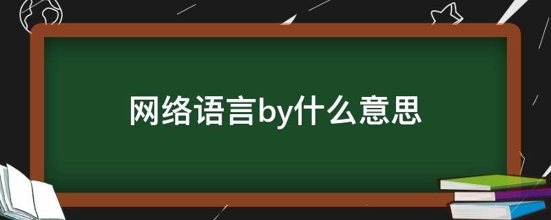 网络语言by什么意思 网络语言什么意思啊