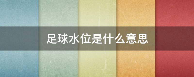 足球水位是什么意思（足球水位是啥意思）