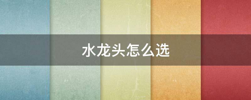 水龙头怎么选（浴室柜水龙头怎么选）