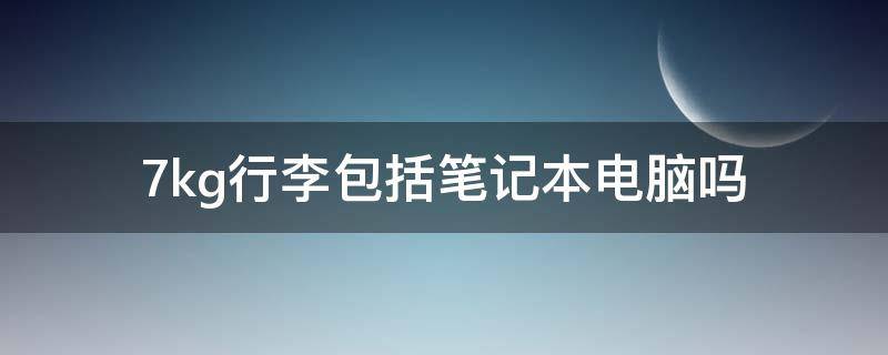 7kg行李包括笔记本电脑吗 手提行李7kg可以带书包吗