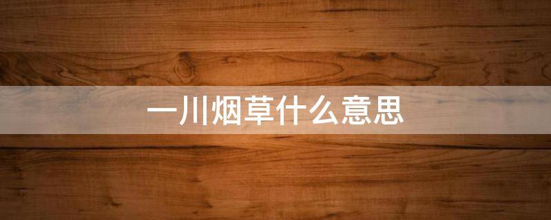 一川烟草什么意思 一川烟草什么意思网名