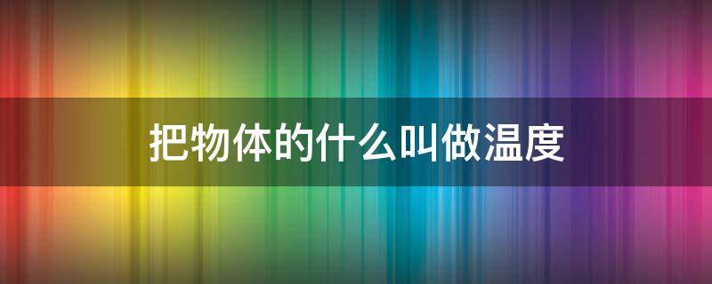 把物体的什么叫做温度（通常把物体的什么叫做温度?）
