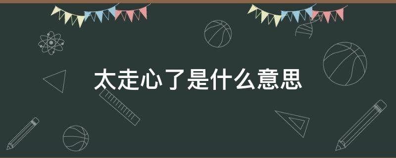 太走心了是什么意思 太走心了是什么意思网络用语