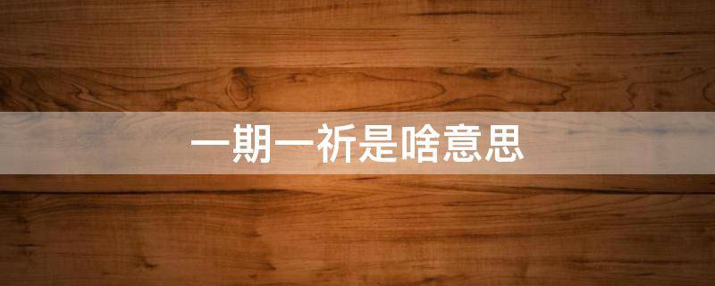 一期一祈是啥意思（会着定离一期一祈是啥意思）
