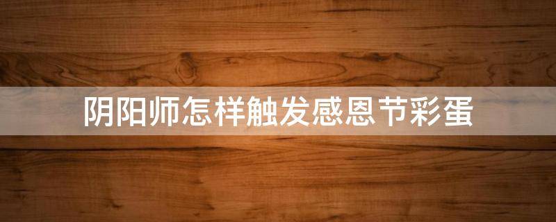 阴阳师怎样触发感恩节彩蛋（阴阳师感谢）