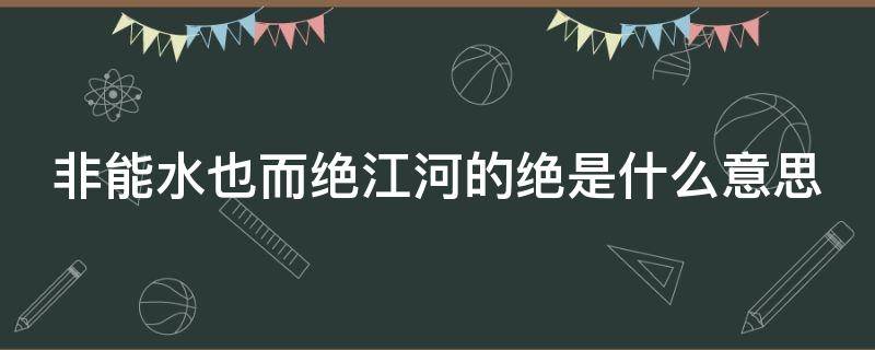 非能水也而绝江河的绝是什么意思（非能水也而绝江河的绝是什么意思和词意）