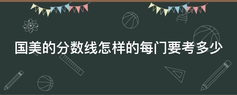 国美的分数线怎样的每门要考多少 国美专业多少分