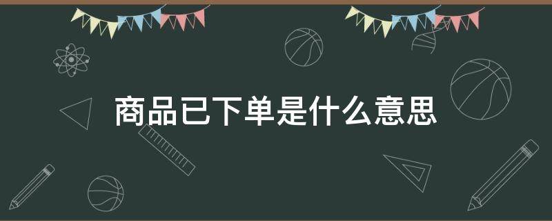 商品已下单是什么意思 商品已下单是什么意思啊