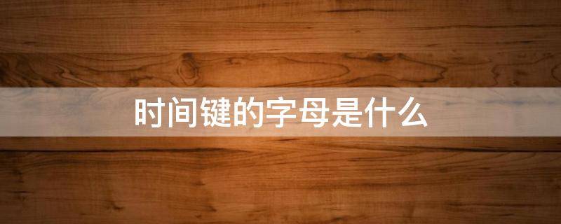 时间键的字母是什么 时间键是哪个键