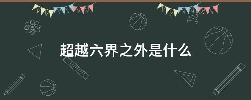 超越六界之外是什么（超越六界之外不在五行之中）