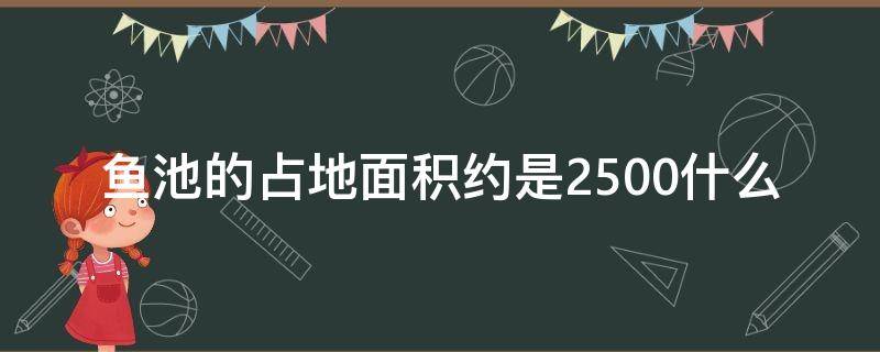 鱼池的占地面积约是2500什么 鱼池的占地面积大约是2500