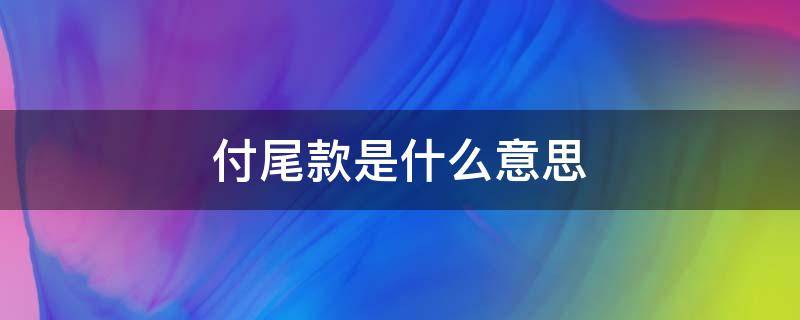 付尾款是什么意思 付尾款是什么意思淘宝