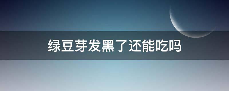 绿豆芽发黑了还能吃吗 绿豆芽发黑了还能吃吗有毒吗
