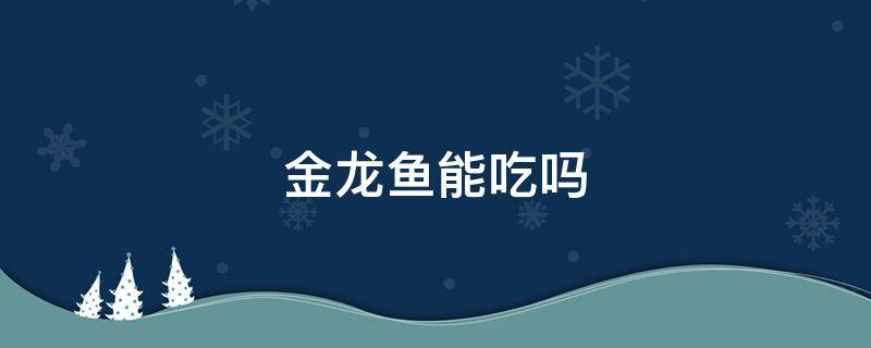 金龙鱼能吃吗（金龙鱼能吃吗有毒吗）
