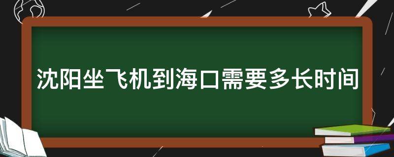 沈阳坐飞机到海口需要多长时间 沈阳坐飞机到海口需要多长时间到达