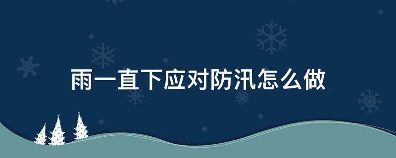 雨一直下应对防汛怎么做 暴雨一直下